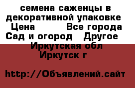 семена,саженцы в декоративной упаковке › Цена ­ 350 - Все города Сад и огород » Другое   . Иркутская обл.,Иркутск г.